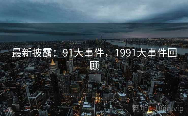 最新披露：91大事件，1991大事件回顾