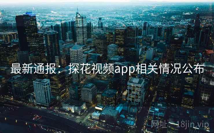 最新通报：探花视频app相关情况公布