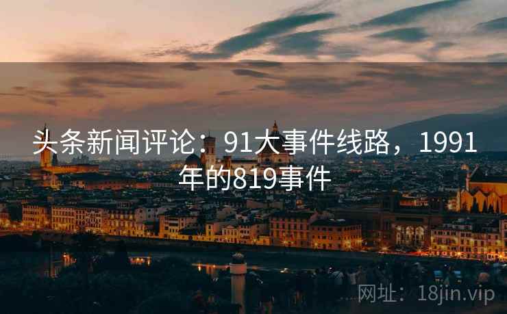 头条新闻评论：91大事件线路，1991年的819事件