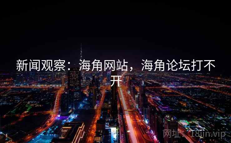 新闻观察:海角网站,海角论坛打不开 新闻观察:海角网站,海角论坛打不开