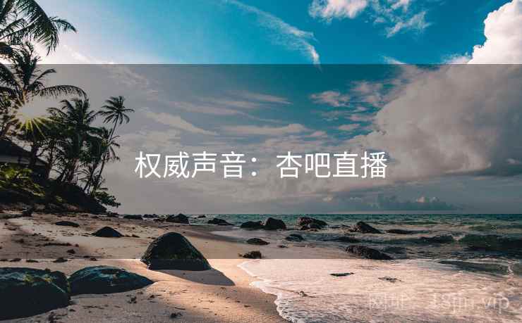 权威声音：杏吧直播