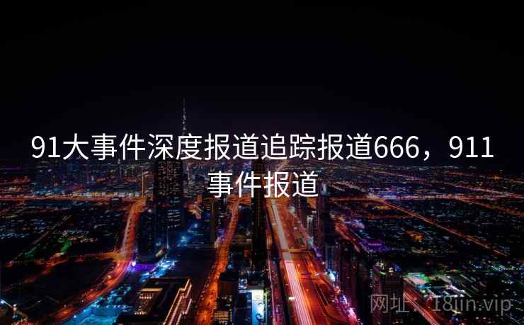 91大事件深度报道追踪报道666，911事件报道
