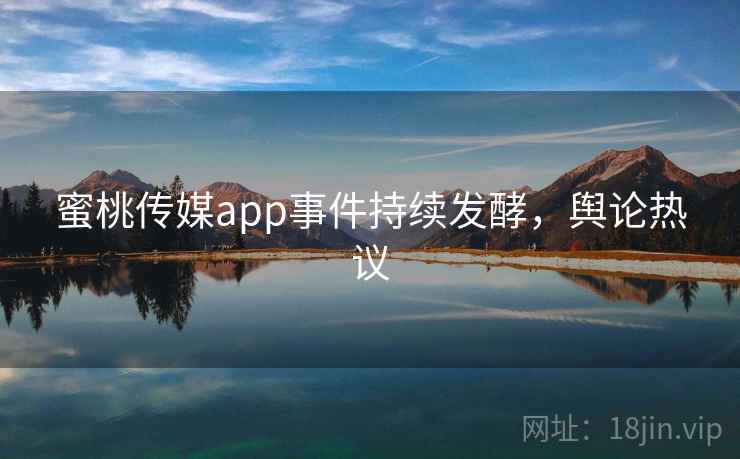 蜜桃传媒app事件持续发酵,舆论热议 蜜桃传媒app事件持续发酵,舆论热议