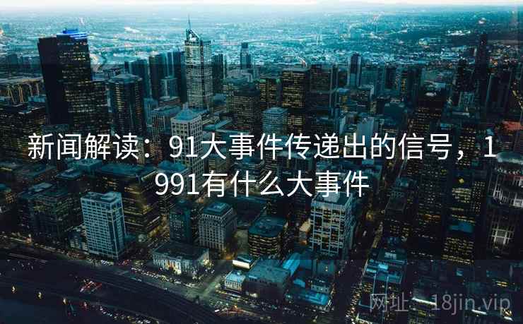 新闻解读:91大事件传递出的信号,1991有什么大事件 新闻解读:91大事件传递出的信号,1991有什么大事件