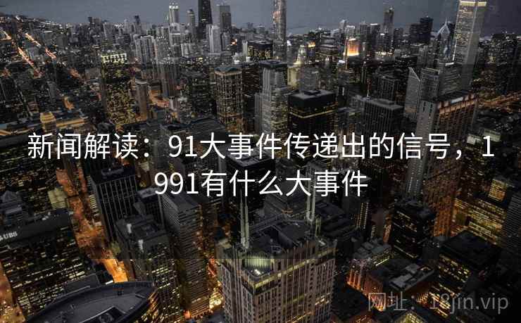 新闻解读：91大事件传递出的信号，1991有什么大事件