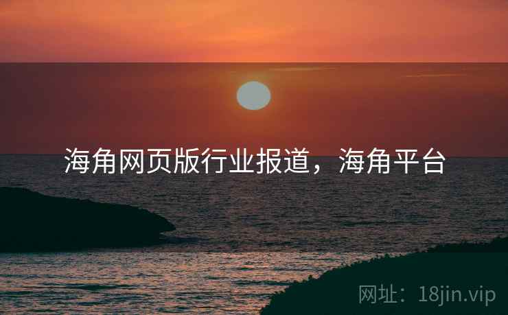 海角网页版行业报道，海角平台