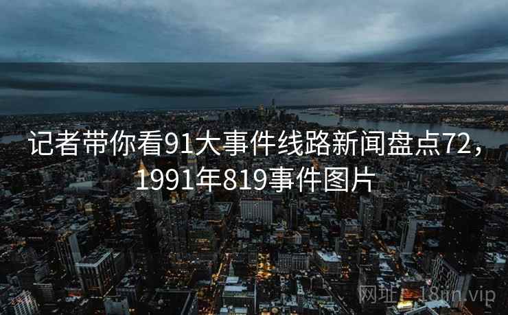 记者带你看91大事件线路新闻盘点72,1991年819事件图片 记者带你看91大事件线路新闻盘点72,1991年819事件图片