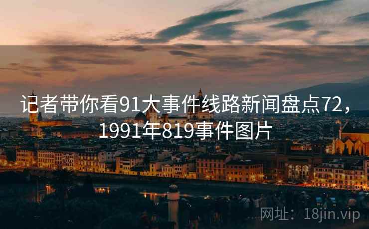 记者带你看91大事件线路新闻盘点72，1991年819事件图片