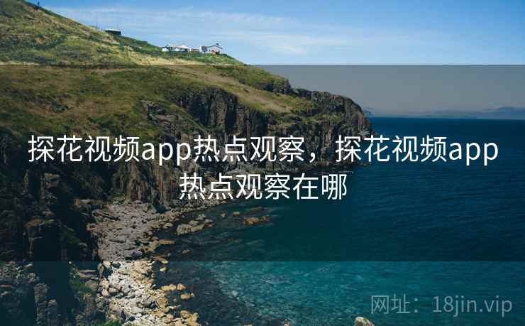 探花视频app热点观察，探花视频app热点观察在哪
