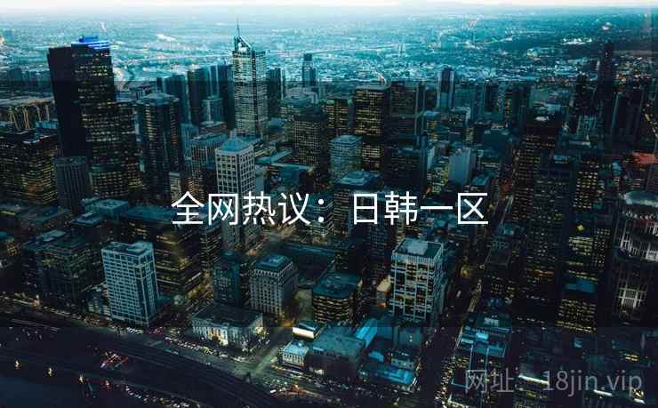 全网热议：日韩一区