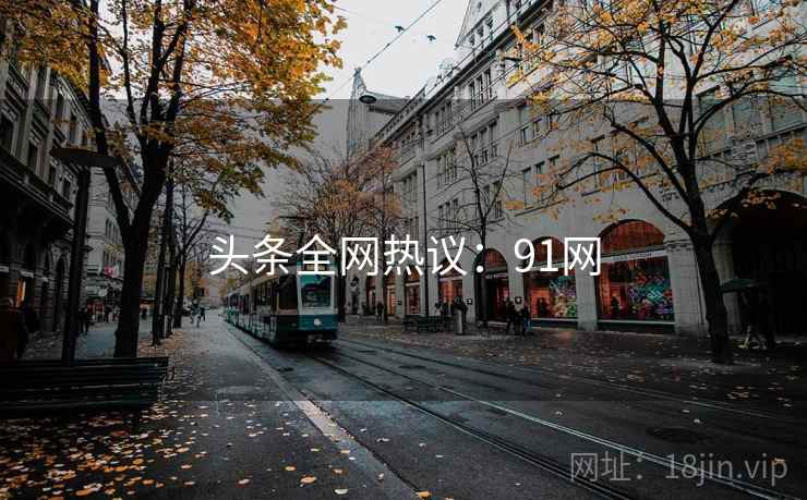 头条全网热议：91网