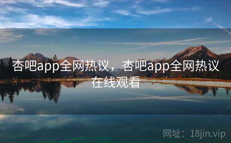 杏吧app全网热议，杏吧app全网热议在线观看