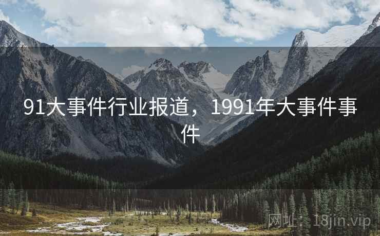 91大事件行业报道,1991年大事件事件 91大事件行业报道,1991年大事件事件