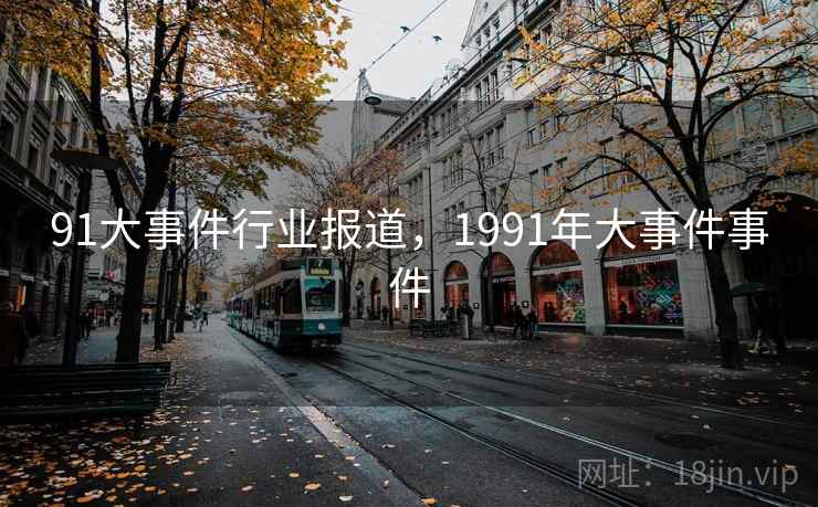 91大事件行业报道，1991年大事件事件